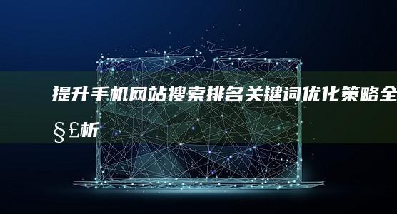 提升手机网站搜索排名：关键词优化策略全解析