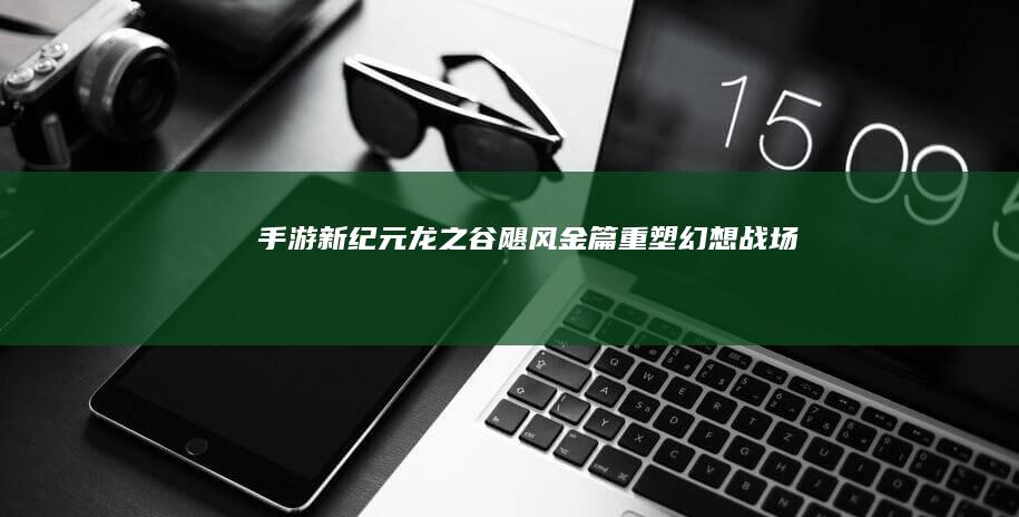 手游新纪元：《龙之谷》飓风金篇：重塑幻想战场